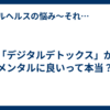 「デジタルデトックス」がメンタルに良いって本当？