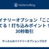 バイナリーオプション「ここは勝てる！打ち込みポイント！」30秒取引