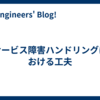 サービス障害ハンドリングにおける工夫