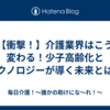 【衝撃！】介護業界はこう変わる！少子高齢化とテクノロジーが導く未来とは？