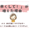 「早くして！」が増えた理由