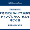 できるだけWebPで画像をホスティングしたい、そんな私に捧げる話