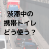 GW渋滞の携帯トイレどこでどう使う？周囲を気にしない方法とは