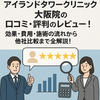 アイランドタワークリニック大阪院の口コミ・評判のレビュー！効果・費用・施術の流れから他社比較まで全解説！