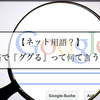 【ネット用語？】英語で『ググる』って何て言うの？