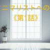 Re:ミニマリストへの道≪第1話≫ー過去の見直し始めました