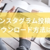 インスタグラム投稿のダウンロード方法は？安全な保存と著作権解説