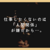 仕事したくないのは「人間関係」が嫌だから…。改善は不可能だからコレをしよう！