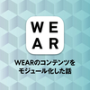 効率的な運用を実現するWEARコンテンツのモジュール化