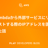 Lambdaから外部サービスにリクエストする際のIPアドレスを固定した話