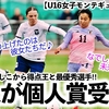 【U16女子モンテギュー 個人賞‼︎】「大会を盛り上げたのは彼女たちだ♪」リトルなでしこから2選手が個人賞受賞！