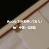 Apple SIMを挿してみた！中国・北京篇