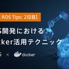 【連載 ROS Tips】ROS開発におけるDocker活用テクニック