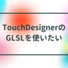 TouchDesignerのGLSLを使いたい