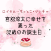 ロイヤル舘様・すっとこだてちゃま・ヤンチャ涼太に幸せを貰った宮舘くん32歳のお誕生日