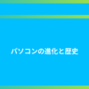 パソコンの進化と歴史