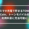 スマホ充電で貯まるTONE Coin、トーンモバイルの利用料金に充当可能に　山崎光春