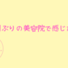 ３か月ぶりの美容院で感じたこと