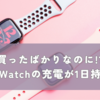 【買ったばかりなのに!?】Apple Watchの充電が1日持たない時の原因と今すぐできる対策
