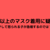 2歳児以上のマスク着用に疑問。はずして怒られる子が急増するのでは？