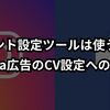 イベント設定ツールは使うな！meta広告のCV設定における提言