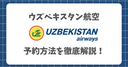 【ウズベキスタン航空】航空券の予約・購入方法を徹底解説！公式サイトとTrip.comどっちがお得？できないトラブルの解決法も紹介！