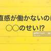 あなたの「直観」が働かないのは実は○○だった!! 鈍いのはこれが原因だったの⁉