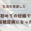 生活を見直した！初めての妊娠で妊娠糖尿病になった話