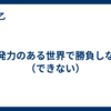 瞬発力のある世界で勝負しない（できない）