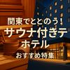 関東でととのう！おすすめサウナ付きホテル10選【2025年最新版】