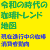 令和時代の珈琲トレンド地図、現在進行中の珈琲消費者動向