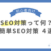 【初心者向け】SEO対策って何？初心者にもできる簡単SEO対策４選を紹介！