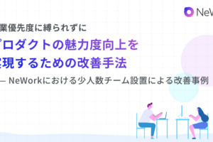 事業優先度に縛られずに、プロダクトの魅力度向上を実現するための改善手法——NeWorkにおける少人数チーム設置による改善事例