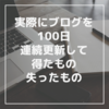 実際に100日連続ブログ更新してみて、得たもの失ったもの