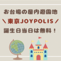 東京お台場にある屋内遊園地「東京ジョイポリス」に行ってきたよ！誕生日当日はチケット無料！？