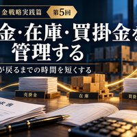 中小企業の資金戦略実践篇 ～利益を出すだけでなく、会社にお金を残す～ 第2章　日々の業務から資金を残す 第5回　売掛金・在庫・買掛金を管理する ～お金が戻るまでの時間を短くする～