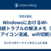 WindowsにおけるWi-Fi接続トラブルの解決メモ（wi-fiアイコン消滅、wifi切断）