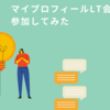 マイプロフィールLT会に参加してみた 
