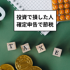 投資で損した人は確定申告で節税！損益通算・繰越控除の重要性