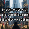 【12月：クリスマス】Stable Diffusionを用いたAI画像生成アート10選を紹介