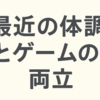 最近の体調とゲームの両立。FPSがぼやけるのは疲れ？季節のせい？