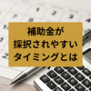 補助金が採択されやすいタイミングとは