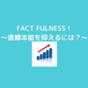 『FACT FULNESS』～直線本能を抑えるには？～