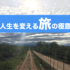 自分の価値観を180度変えてくれる「人生を変える旅」と出会うための3つの極意