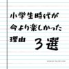 【衝撃】小学生の頃が今より毎日が楽しかった３つの理由