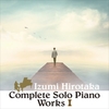 COMPLETE SOLO PIANO WORKS I / 和泉宏隆 (2019 48/24)