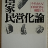 笠井潔「国家民営化論」（知恵の森文庫）　国家廃棄や止揚のためのアナルコキャピタリズムの提案。「自己責任論」が行きついた先はこれ。