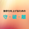 【小・中学生向け】独学力を上げるための「守・破・離」