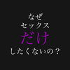 なぜセックス『だけ』したくないの？