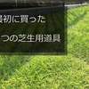 芝生の庭用に買った道具たち。最低限これだけ揃えれば大丈夫！